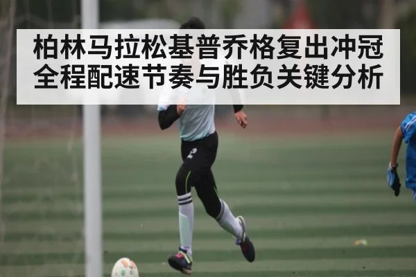 柏林马拉松基普乔格复出冲冠全程配速节奏与胜负关键分析